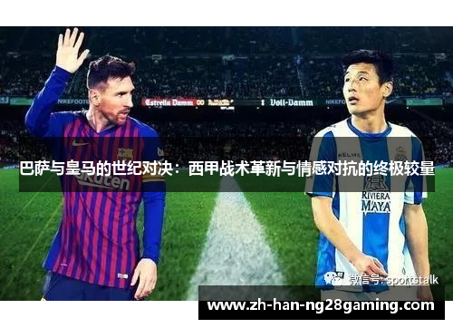 巴萨与皇马的世纪对决：西甲战术革新与情感对抗的终极较量