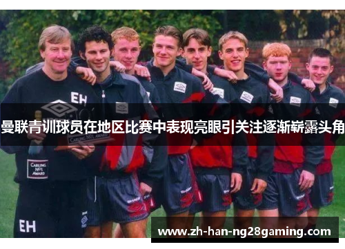 曼联青训球员在地区比赛中表现亮眼引关注逐渐崭露头角