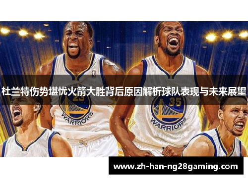 杜兰特伤势堪忧火箭大胜背后原因解析球队表现与未来展望