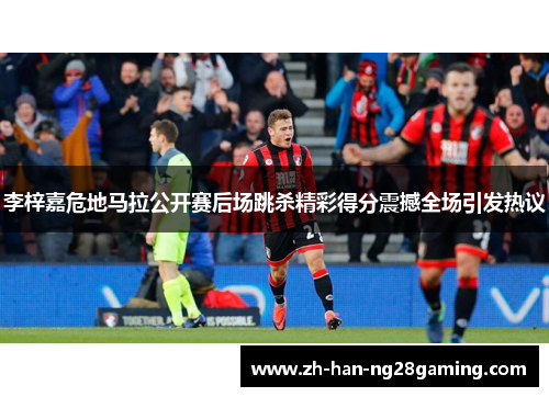 李梓嘉危地马拉公开赛后场跳杀精彩得分震撼全场引发热议