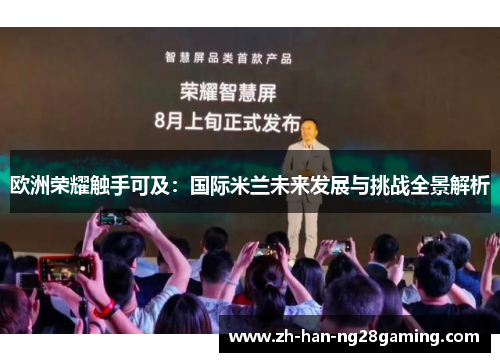 欧洲荣耀触手可及：国际米兰未来发展与挑战全景解析
