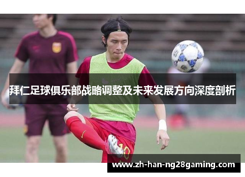 拜仁足球俱乐部战略调整及未来发展方向深度剖析