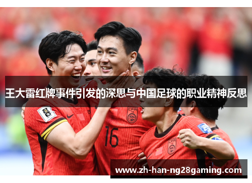 王大雷红牌事件引发的深思与中国足球的职业精神反思