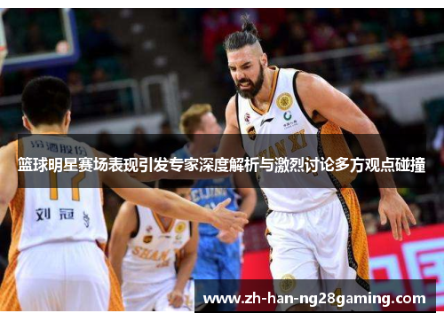 篮球明星赛场表现引发专家深度解析与激烈讨论多方观点碰撞