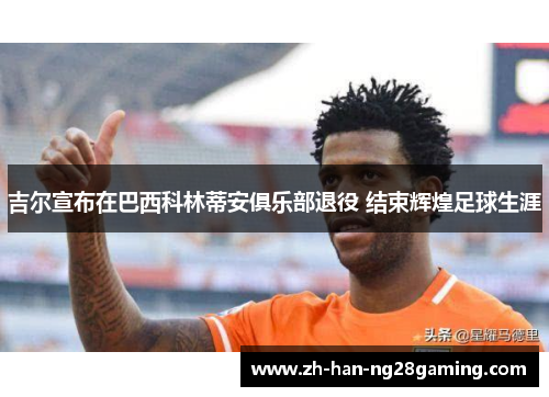 吉尔宣布在巴西科林蒂安俱乐部退役 结束辉煌足球生涯