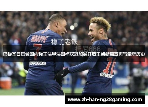 巴黎圣日耳曼国内称王法甲法国杯双冠加冕开启王朝新篇章再写荣耀历史