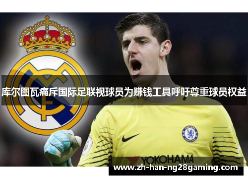 库尔图瓦痛斥国际足联视球员为赚钱工具呼吁尊重球员权益