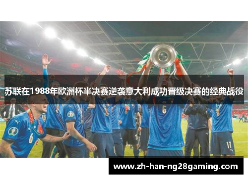 苏联在1988年欧洲杯半决赛逆袭意大利成功晋级决赛的经典战役
