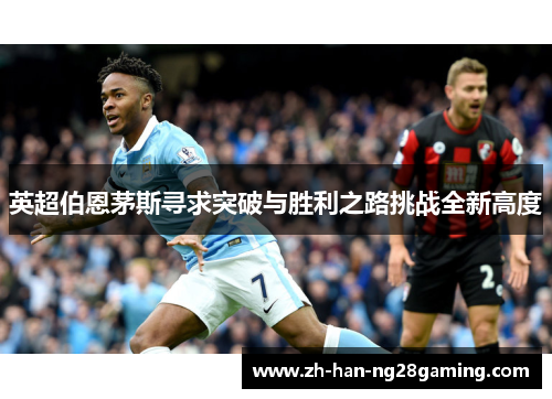 英超伯恩茅斯寻求突破与胜利之路挑战全新高度