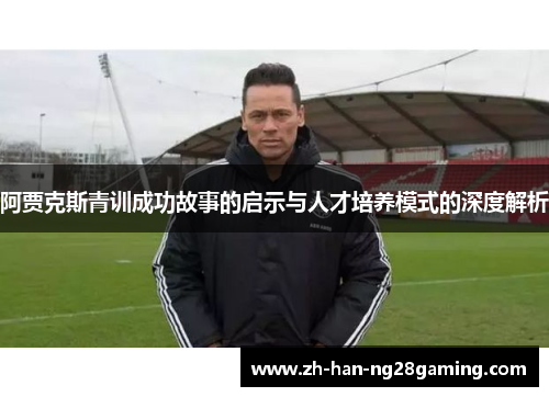 阿贾克斯青训成功故事的启示与人才培养模式的深度解析