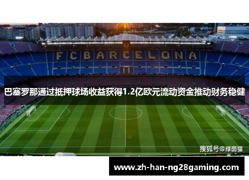 巴塞罗那通过抵押球场收益获得1.2亿欧元流动资金推动财务稳健