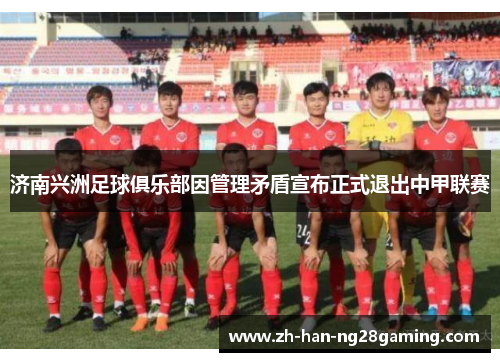 济南兴洲足球俱乐部因管理矛盾宣布正式退出中甲联赛