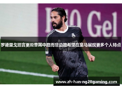 罗德里戈坦言更愿意踢中路而非边路希望在皇马展现更多个人特点